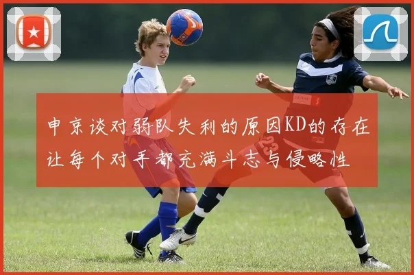 申京谈对弱队失利的原因KD的存在让每个对手都充满斗志与侵略性