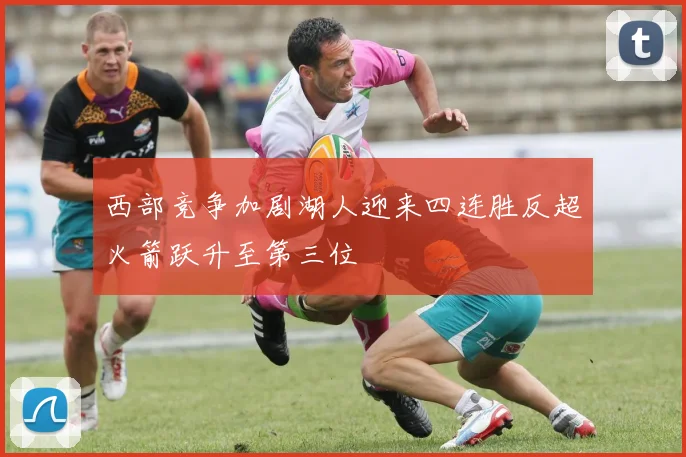 西部竞争加剧湖人迎来四连胜反超火箭跃升至第三位