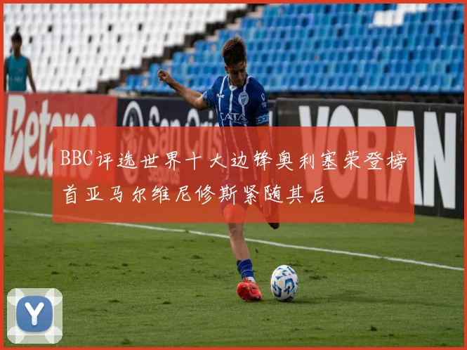 BBC评选世界十大边锋奥利塞荣登榜首亚马尔维尼修斯紧随其后